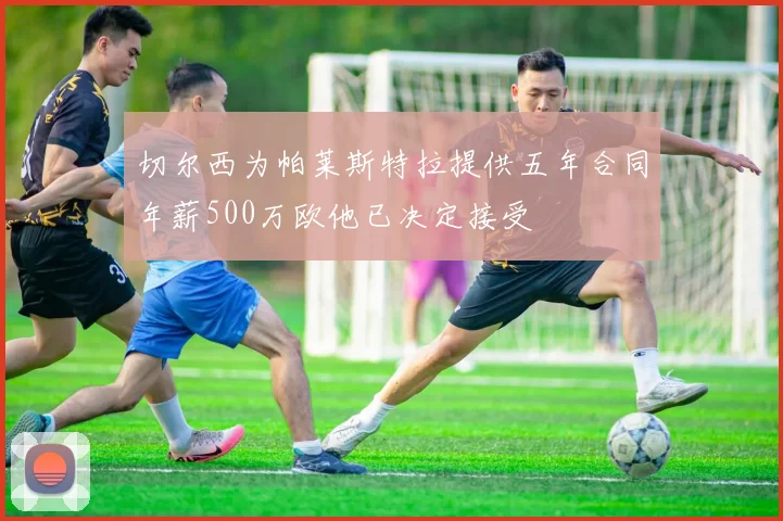 切尔西为帕莱斯特拉提供五年合同年薪500万欧他已决定接受