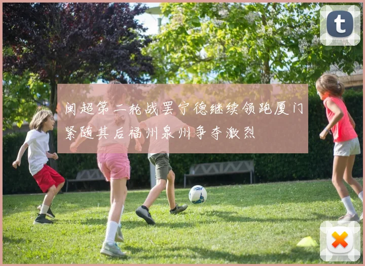 闽超第二轮战罢宁德继续领跑厦门紧随其后福州泉州争夺激烈
