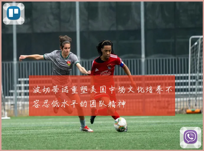 波切蒂诺重塑美国中场文化培养不容忍低水平的团队精神
