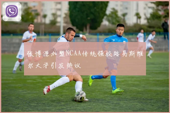 张博源加盟NCAA传统强校路易斯维尔大学引发热议