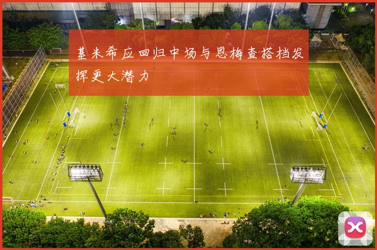 基米希应回归中场与恩梅查搭档发挥更大潜力