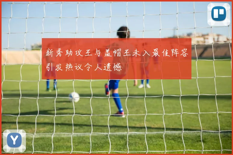 新秀助攻王与盖帽王未入最佳阵容引发热议令人遗憾