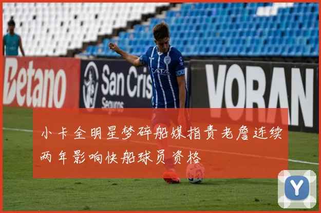 小卡全明星梦碎船媒指责老詹连续两年影响快船球员资格