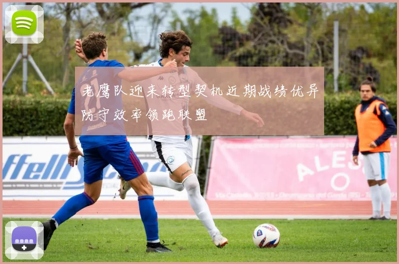 老鹰队迎来转型契机近期战绩优异防守效率领跑联盟