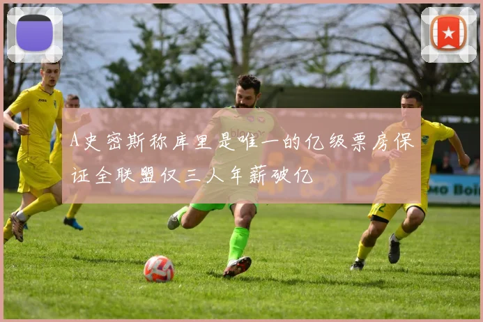 A史密斯称库里是唯一的亿级票房保证全联盟仅三人年薪破亿