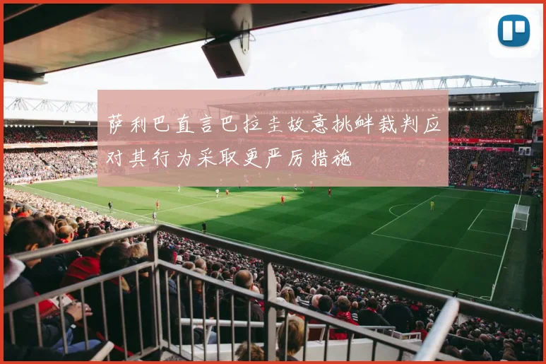 萨利巴直言巴拉圭故意挑衅裁判应对其行为采取更严厉措施
