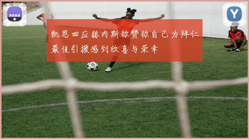 凯恩回应赫内斯称赞称自己为拜仁最佳引援感到欣喜与荣幸